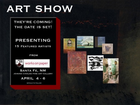 Art Show, They're Coming! The date is set! Presenting 15 Featured Artists from Works on Paper Santa Fe, NM joining Cholke Fine Art Gallery April 4-6 Details to Follow